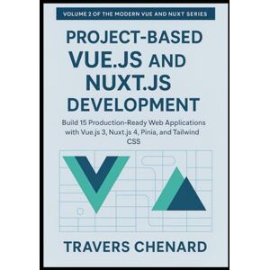 Chenard, Travers Project-Based Vue.js and Nuxt.js Development: Build 15 Production-Ready Web Applications with Vue.js 3, Nuxt.js 4, Pinia, and Tailwind CSS: 2 ... Web ... Web Development with Vue.js 3 and Nuxt.js 4) Chenard, Travers Project-Based Vue.js and Nuxt.js Development: Build 15 Production-Ready Web Applications with Vue.js 3, Nuxt.js 4, Pinia, and Tailwind CSS: 2 ... Web ... Web Development with Vue.js 3 and Nuxt.js 4)