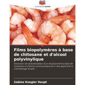 Koegler Haupt, Sabine Films biopolymères à base de chitosane et d'alcool polyvinylique: Extraction et caractérisation d'un biopolymère à base de chitosane et d'alcool polyvinylique pour des applications d'emballage souple Koegler Haupt, Sabine Films biopolymères à base de chitosane et d'alcool polyvinylique: Extraction et caractérisation d'un biopolymère à base de chitosane et d'alcool polyvinylique pour des applications d'emballage souple