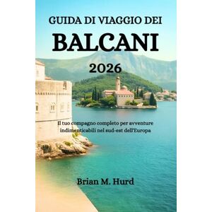 Hurd, Brian M. GUIDA DI VIAGGIO DEI BALCANI 2026: Il tuo compagno completo per avventure indimenticabili nel sud-est dell'Europa Hurd, Brian M. GUIDA DI VIAGGIO DEI BALCANI 2026: Il tuo compagno completo per avventure indimenticabili nel sud-est dell'Europa