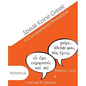 Halcomb, T. Michael W. Speak Koine Greek: A Conversational Phrasebook (AGROS) Halcomb, T. Michael W. Speak Koine Greek: A Conversational Phrasebook (AGROS)