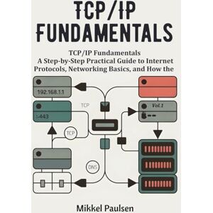 Paulsen, Mikkel TCP/IP Fundamentals: A Step-by-Step Practical Guide to Internet Protocols, Networking Basics, and How the Internet Works (The Ultimate TCP/IP Guide) Paulsen, Mikkel TCP/IP Fundamentals: A Step-by-Step Practical Guide to Internet Protocols, Networking Basics, and How the Internet Works (The Ultimate TCP/IP Guide)