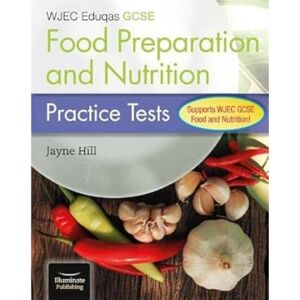 Hill, Jayne WJEC Eduqas GCSE Food Preparation and Nutrition: Practice Tests Hill, Jayne WJEC Eduqas GCSE Food Preparation and Nutrition: Practice Tests