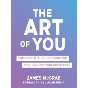 McCrae, James The Art of You: The Essential Guidebook for Reclaiming Your Creativity McCrae, James The Art of You: The Essential Guidebook for Reclaiming Your Creativity