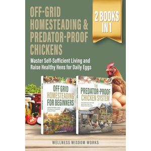 Works, Wellness Wisdom The Complete Homesteader's Bundle off-Grid Living & Backyard Chickens: Achieve Self-Reliance Through Sustainable Systems and Raise Predator-Proof Hens for Fresh Daily Eggs Works, Wellness Wisdom The Complete Homesteader's Bundle off-Grid Living & Backyard Chickens: Achieve Self-Reliance Through Sustainable Systems and Raise Predator-Proof Hens for Fresh Daily Eggs