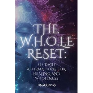 Hicks, Jamara THE W.H.O.L.E RESET: 365 DAILY AFFIRMATIONS FOR HEALING AND WHOLENESS: A Transformational Year of Healing, Self-Discovery, and Spiritual Renewal Hicks, Jamara THE W.H.O.L.E RESET: 365 DAILY AFFIRMATIONS FOR HEALING AND WHOLENESS: A Transformational Year of Healing, Self-Discovery, and Spiritual Renewal
