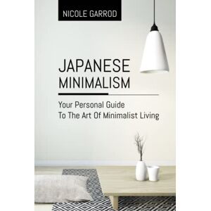 Garrod, Nicole Japanese Minimalism: Your Personal Guide To The Art Of Minimalist Living Garrod, Nicole Japanese Minimalism: Your Personal Guide To The Art Of Minimalist Living