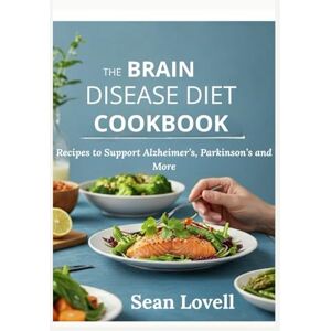 Lovell, Sean The Brain Disease Diet Cookbook: Recipes to Support Alzheimer’s, Parkinson’s and More Lovell, Sean The Brain Disease Diet Cookbook: Recipes to Support Alzheimer’s, Parkinson’s and More