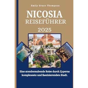 Grace Thompson, Emily NICOSIA REISEFÜHRER 2025: Eine atemberaubende Reise durch Zyperns komplexeste und faszinierendste Stadt. (Destination Guide) Grace Thompson, Emily NICOSIA REISEFÜHRER 2025: Eine atemberaubende Reise durch Zyperns komplexeste und faszinierendste Stadt. (Destination Guide)