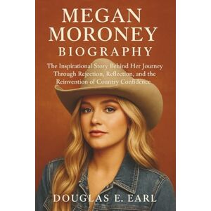 E. EARL, DOUGLAS MEGAN MORONEY BIOGRAPHY: The Inspirational Story Behind Her Journey Through Rejection, Reflection, and the Reinvention of Country Confidence E. EARL, DOUGLAS MEGAN MORONEY BIOGRAPHY: The Inspirational Story Behind Her Journey Through Rejection, Reflection, and the Reinvention of Country Confidence