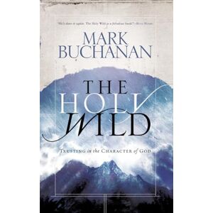 Buchanan, Mark The Holy Wild: Trusting in the Character of God: Trusting the Character of God Buchanan, Mark The Holy Wild: Trusting in the Character of God: Trusting the Character of God