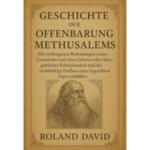 Roland GESCHICHTE DER OFFENBARUNG METHUSELAHS:: Die verborgenen Bedeutungen seiner Geschichte und eines Lebens voller Sinn, göttlicher Verbundenheit und der nachhaltige Einfluss einer legendären Figur enthül Roland GESCHICHTE DER OFFENBARUNG METHUSELAHS:: Die verborgenen Bedeutungen seiner Geschichte und eines Lebens voller Sinn, göttlicher Verbundenheit und der nachhaltige Einfluss einer legendären Figur enthül