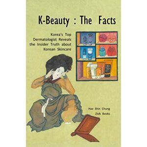 Chung, Hae Shin K-Beauty : The Facts: Korea's Top Dermatologist Reveals the Insider Truth about Korean skincare Chung, Hae Shin K-Beauty : The Facts: Korea's Top Dermatologist Reveals the Insider Truth about Korean skincare