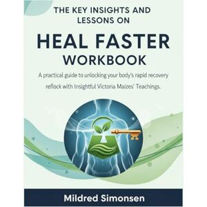 Simonsen, Mildred The Key Insights and Lessons on Heal Faster Workbook: A practical guide to unlocking your body’s rapid recovery reflex with Insightful Victoria Maizes' Teachings. Simonsen, Mildred The Key Insights and Lessons on Heal Faster Workbook: A practical guide to unlocking your body’s rapid recovery reflex with Insightful Victoria Maizes' Teachings.
