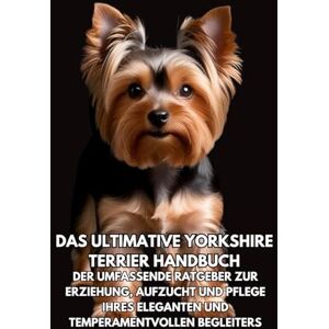 Books, Inkspire Das Ultimative Yorkshire Terrier Handbuch: Der Umfassende Ratgeber zur Erziehung, Aufzucht und Pflege Ihres Eleganten und Temperamentvollen Begleiters Books, Inkspire Das Ultimative Yorkshire Terrier Handbuch: Der Umfassende Ratgeber zur Erziehung, Aufzucht und Pflege Ihres Eleganten und Temperamentvollen Begleiters