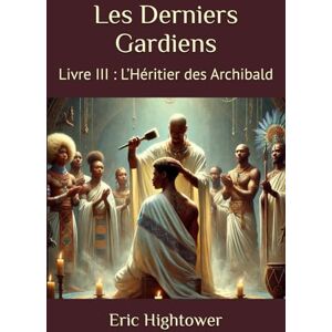Hightower, Eric Les Derniers Gardiens: Livre III : L’Héritier des Archibald (Codex Des Mondes Unifiés) Hightower, Eric Les Derniers Gardiens: Livre III : L’Héritier des Archibald (Codex Des Mondes Unifiés)