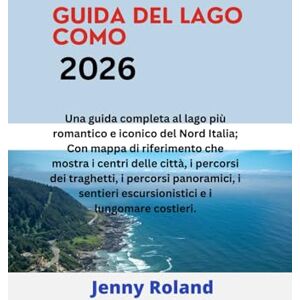 Roland GUIDA DEL LAGO COMO 2026: Una guida completa al lago più romantico e iconico del Nord Italia; Con mappa di riferimento che mostra i centri delle ... escursionistici e i lungomare costieri. Roland GUIDA DEL LAGO COMO 2026: Una guida completa al lago più romantico e iconico del Nord Italia; Con mappa di riferimento che mostra i centri delle ... escursionistici e i lungomare costieri.