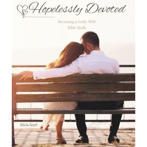 Searl, Alicia Hopelessly Devoted: Becoming a Godly Wife Bible Study Searl, Alicia Hopelessly Devoted: Becoming a Godly Wife Bible Study