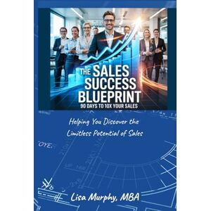 Murphy MBA, Lisa B The Sales Success Blueprint: 90 Days to 10x Your Sales (The Limitless Leadership Series) Murphy MBA, Lisa B The Sales Success Blueprint: 90 Days to 10x Your Sales (The Limitless Leadership Series)