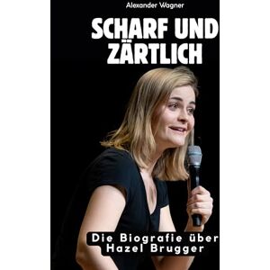 Wagner, Alexander Scharf und zärtlich: Die Biografie über Hazel Brugger. Hochwertige Hardcoverausgabe Wagner, Alexander Scharf und zärtlich: Die Biografie über Hazel Brugger. Hochwertige Hardcoverausgabe