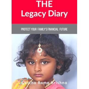 Guttha Rama Krishna (krish) The Legacy Diary: Protect your Family's Financial Future Guttha Rama Krishna (krish) The Legacy Diary: Protect your Family's Financial Future