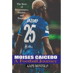 IMONINKAN, AJAPE Moisés Caicedo: A Football Journey: The Story of Perseverance, Passion, and Purpose IMONINKAN, AJAPE Moisés Caicedo: A Football Journey: The Story of Perseverance, Passion, and Purpose