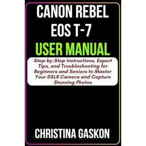 Gaskon, Christina Canon Rebel EOS T-7 User Manual: Step-by-Step Instructions, Expert Tips, and Troubleshooting for Beginners and Seniors to Master Your DSLR Camera and ... Photos (Simplified Tech Guides For Seniors) Gaskon, Christina Canon Rebel EOS T-7 User Manual: Step-by-Step Instructions, Expert Tips, and Troubleshooting for Beginners and Seniors to Master Your DSLR Camera and ... Photos (Simplified Tech Guides For Seniors)