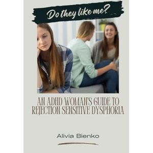 Bienko, Alivia Do They Like Me? An ADHD Woman's Guide to Rejection Sensitive Dysphoria Bienko, Alivia Do They Like Me? An ADHD Woman's Guide to Rejection Sensitive Dysphoria