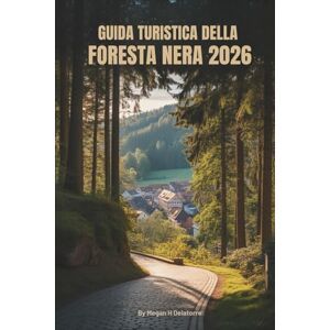Delatorre, Megan H. GUIDA TURISTICA DELLA FORESTA NERA 2026: Viaggi lenti attraverso la natura, la cultura e la storia in Germania Delatorre, Megan H. GUIDA TURISTICA DELLA FORESTA NERA 2026: Viaggi lenti attraverso la natura, la cultura e la storia in Germania