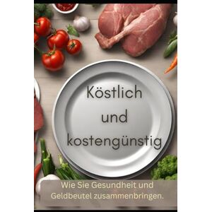 Martin, Rolf Köstlich und günstig: Eine inspirierende Reise in die Welt der gesunden und gleichzeitig kostengünstigen Ernährung Martin, Rolf Köstlich und günstig: Eine inspirierende Reise in die Welt der gesunden und gleichzeitig kostengünstigen Ernährung