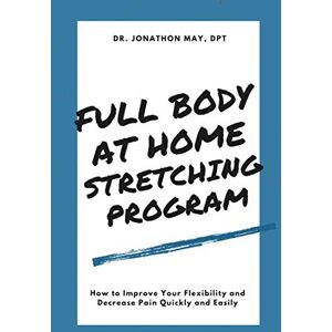 May, Jonathon Full Body At Home Stretching Program: How to Improve Your Flexibility and Decrease Pain Quickly and Easily May, Jonathon Full Body At Home Stretching Program: How to Improve Your Flexibility and Decrease Pain Quickly and Easily