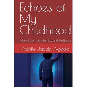 Agada, Achile Jacob Echoes of My Childhood: Memoirs of Faith, Family, and Resilience Agada, Achile Jacob Echoes of My Childhood: Memoirs of Faith, Family, and Resilience