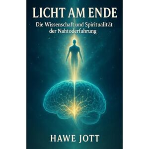 Jott, Hawe Licht am Ende: Die Wissenschaft und Spiritualität der Nahtoderfahrung Jott, Hawe Licht am Ende: Die Wissenschaft und Spiritualität der Nahtoderfahrung