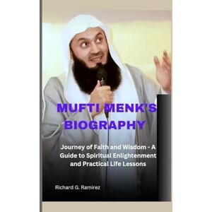 Ramirez, Richard G MUFTI MENK'S BIOGRAPHY: Journey of Faith and Wisdom A Guide to Spiritual Enlightenment and Practical Life Lessons Ramirez, Richard G MUFTI MENK'S BIOGRAPHY: Journey of Faith and Wisdom A Guide to Spiritual Enlightenment and Practical Life Lessons