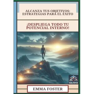 Foster, Emma Alcanza Tus Objetivos Estrategias para el Éxito: ¡Despliega Todo Tu Potencial Interno! Foster, Emma Alcanza Tus Objetivos Estrategias para el Éxito: ¡Despliega Todo Tu Potencial Interno!