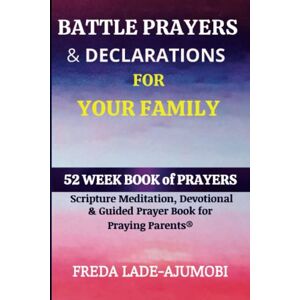Lade-Ajumobi, Freda BATTLE PRAYERS & DECLARATIONS FOR YOUR FAMILY: 52 Week Scripture, Devotional & Guided Prayer Book for Praying Parents® Lade-Ajumobi, Freda BATTLE PRAYERS & DECLARATIONS FOR YOUR FAMILY: 52 Week Scripture, Devotional & Guided Prayer Book for Praying Parents®
