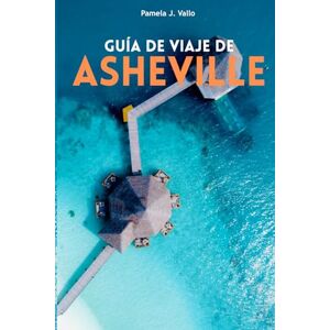 Vallo, Pamela J. Guía de Viaje a Asheville: Cervecerías, Rutas Gastronómicas, Arte y Aventuras al Aire Libre en los Montes Blue Ridge y el Oeste de Carolina del Norte Vallo, Pamela J. Guía de Viaje a Asheville: Cervecerías, Rutas Gastronómicas, Arte y Aventuras al Aire Libre en los Montes Blue Ridge y el Oeste de Carolina del Norte