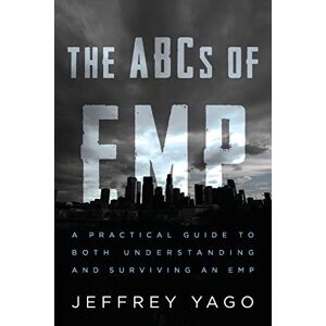Yago, Jeffrey R The ABCs of EMP: A Practical Guide to Both Understanding and Surviving an EMP Yago, Jeffrey R The ABCs of EMP: A Practical Guide to Both Understanding and Surviving an EMP