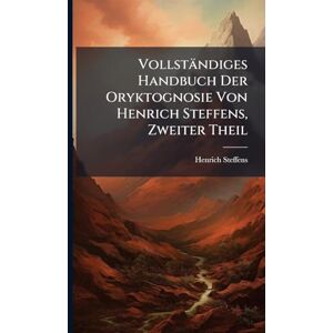 Steffens, Henrich Vollständiges Handbuch Der Oryktognosie Von Henrich Steffens, Zweiter Theil Steffens, Henrich Vollständiges Handbuch Der Oryktognosie Von Henrich Steffens, Zweiter Theil