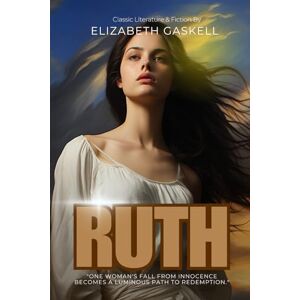 Gaskell, Elizabeth Ruth By Elizabeth Gaskell (Illustrated & Annotated): A poignant tale of redemption and society's cruel judgment of a fallen woman in Victorian England Gaskell, Elizabeth Ruth By Elizabeth Gaskell (Illustrated & Annotated): A poignant tale of redemption and society's cruel judgment of a fallen woman in Victorian England