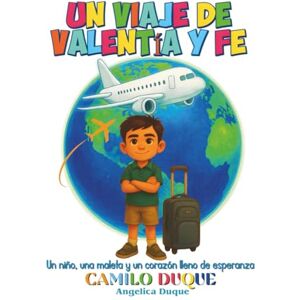 Ramirez, Angelica Tereza Duque UN VIAJE DE VALENTÍA Y FE: Un niño, una maleta y un corazón lleno de esperanza Ramirez, Angelica Tereza Duque UN VIAJE DE VALENTÍA Y FE: Un niño, una maleta y un corazón lleno de esperanza