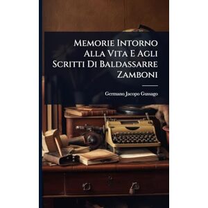 Gussago, Germano Jacopo Memorie Intorno Alla Vita E Agli Scritti Di Baldassarre Zamboni Gussago, Germano Jacopo Memorie Intorno Alla Vita E Agli Scritti Di Baldassarre Zamboni