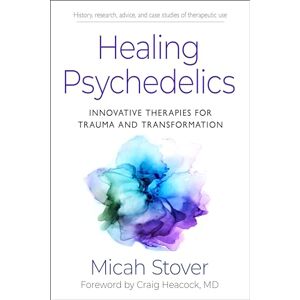 Stover, Micah Healing Psychedelics: Innovative Therapies for Trauma and Transformation Stover, Micah Healing Psychedelics: Innovative Therapies for Trauma and Transformation