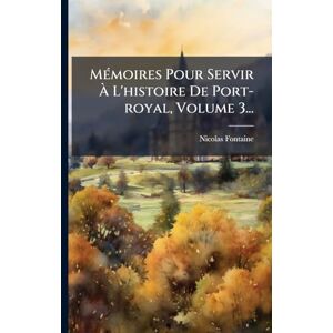 Fontaine, Nicolas MÃ(c)moires Pour Servir À L'histoire De Port-royal, Volume 3... Fontaine, Nicolas MÃ(c)moires Pour Servir À L'histoire De Port-royal, Volume 3...