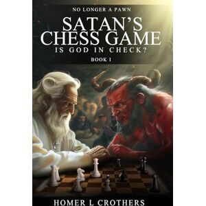 Crothers, Homer L Satan's Chess Game: Is God In Check? Crothers, Homer L Satan's Chess Game: Is God In Check?