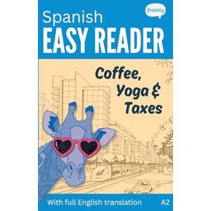 Frazely, Alex Spanish Easy Reader Coffee, Yoga & Taxes: A Funny Story for Beginners (A2) with Full Spanish to English Translation (Learn Spanish with Easy Readers for Beginners) Frazely, Alex Spanish Easy Reader Coffee, Yoga & Taxes: A Funny Story for Beginners (A2) with Full Spanish to English Translation (Learn Spanish with Easy Readers for Beginners)