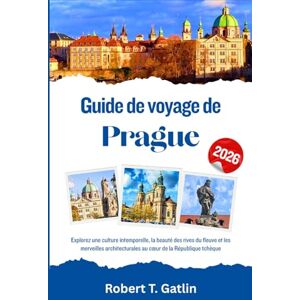 T. Gatlin, Robert Guide de voyage de Prague 2026: Explorez une culture intemporelle, la beauté des rives du fleuve et les merveilles architecturales au cœur de la République tchèque T. Gatlin, Robert Guide de voyage de Prague 2026: Explorez une culture intemporelle, la beauté des rives du fleuve et les merveilles architecturales au cœur de la République tchèque