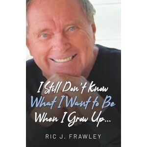 Frawley, Ric J. I still don't know what I want to be when I grow up... Frawley, Ric J. I still don't know what I want to be when I grow up...