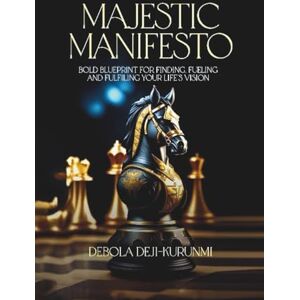 Deji-Kurunmi, Debola Majestic Manifesto: Bold Blueprint for Finding, Fueling and Fulfiling Your Life's Vision Deji-Kurunmi, Debola Majestic Manifesto: Bold Blueprint for Finding, Fueling and Fulfiling Your Life's Vision