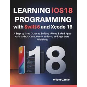 Zamie, Wilyne Learning iOS 18 Programming with Swift 6 and Xcode 16: A Step-by-Step Guide to Building iPhone & iPad Apps with SwiftUI, Concurrency, Widgets, and App Store Publishing Zamie, Wilyne Learning iOS 18 Programming with Swift 6 and Xcode 16: A Step-by-Step Guide to Building iPhone & iPad Apps with SwiftUI, Concurrency, Widgets, and App Store Publishing