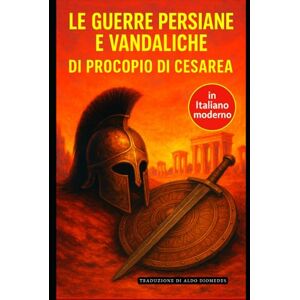 di Cesarea, Procopio Le guerre persiane e vandaliche: Edizione In Italiano moderno e accessibile di Cesarea, Procopio Le guerre persiane e vandaliche: Edizione In Italiano moderno e accessibile